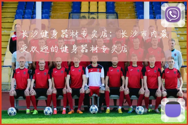 长沙健身器材专卖店：长沙市内最受欢迎的健身器材专卖店