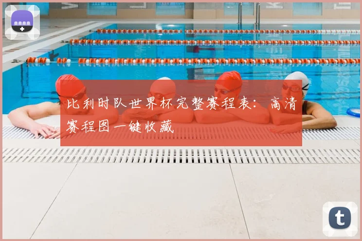 比利时队世界杯完整赛程表：高清赛程图一键收藏