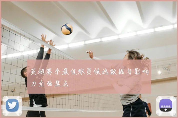 英超赛季最佳球员候选数据与影响力全面盘点