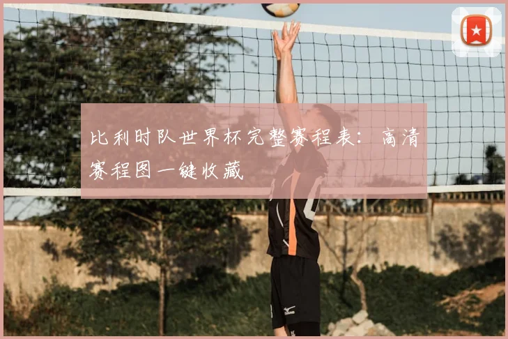 比利时队世界杯完整赛程表:高清赛程图一键收藏
