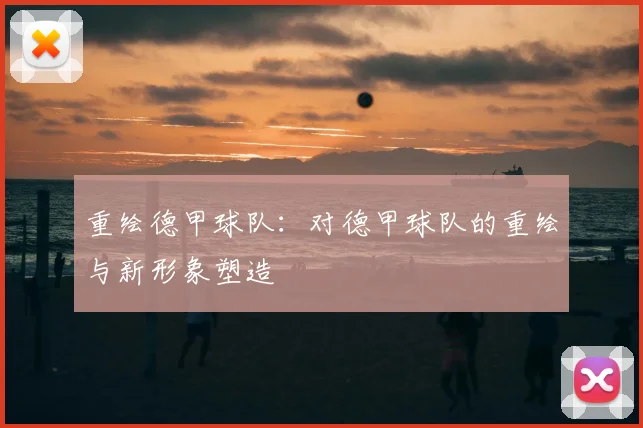 重绘德甲球队：对德甲球队的重绘与新形象塑造